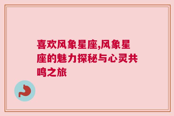 喜欢风象星座,风象星座的魅力探秘与心灵共鸣之旅