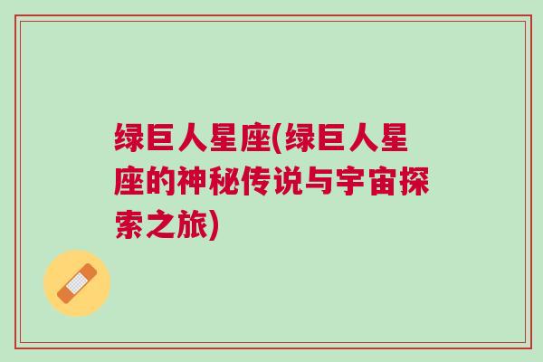绿巨人星座(绿巨人星座的神秘传说与宇宙探索之旅)