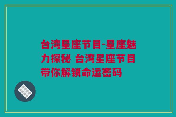 台湾星座节目-星座魅力探秘 台湾星座节目带你解锁命运密码