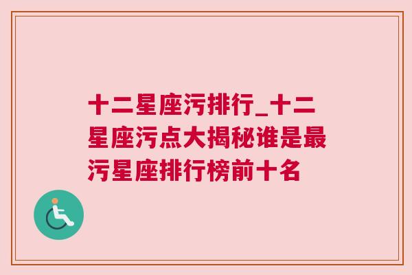 十二星座污排行_十二星座污点大揭秘谁是最污星座排行榜前十名