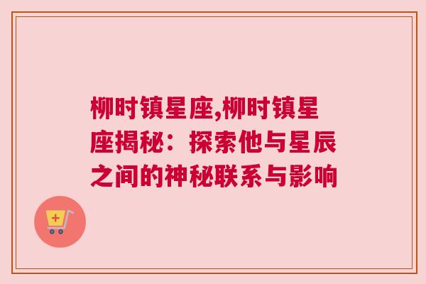 柳时镇星座,柳时镇星座揭秘：探索他与星辰之间的神秘联系与影响
