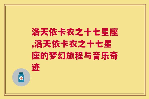 洛天依卡农之十七星座,洛天依卡农之十七星座的梦幻旅程与音乐奇迹