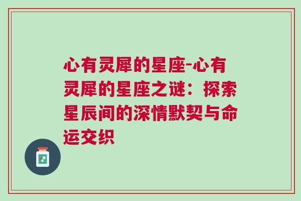 心有灵犀的星座-心有灵犀的星座之谜：探索星辰间的深情默契与命运交织