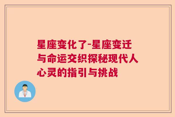 星座变化了-星座变迁与命运交织探秘现代人心灵的指引与挑战