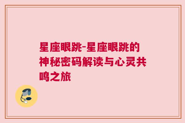 星座眼跳-星座眼跳的神秘密码解读与心灵共鸣之旅