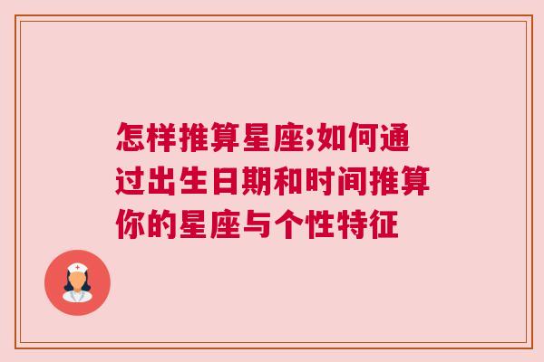 怎样推算星座;如何通过出生日期和时间推算你的星座与个性特征
