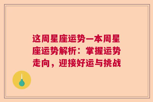 这周星座运势—本周星座运势解析：掌握运势走向，迎接好运与挑战