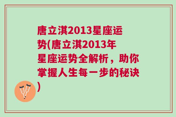 唐立淇2013星座运势(唐立淇2013年星座运势全解析，助你掌握人生每一步的秘诀)
