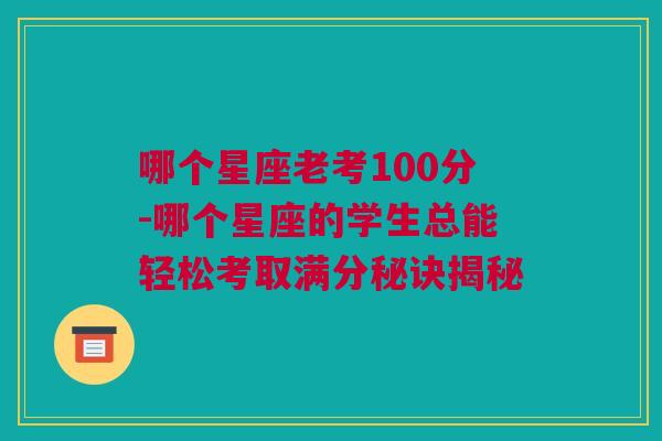 哪个星座老考100分-哪个星座的学生总能轻松考取满分秘诀揭秘