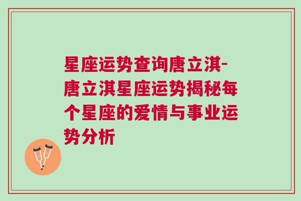 星座运势查询唐立淇-唐立淇星座运势揭秘每个星座的爱情与事业运势分析