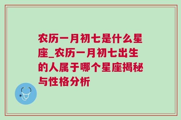 农历一月初七是什么星座_农历一月初七出生的人属于哪个星座揭秘与性格分析