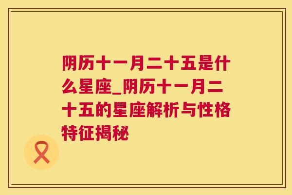 阴历十一月二十五是什么星座_阴历十一月二十五的星座解析与性格特征揭秘