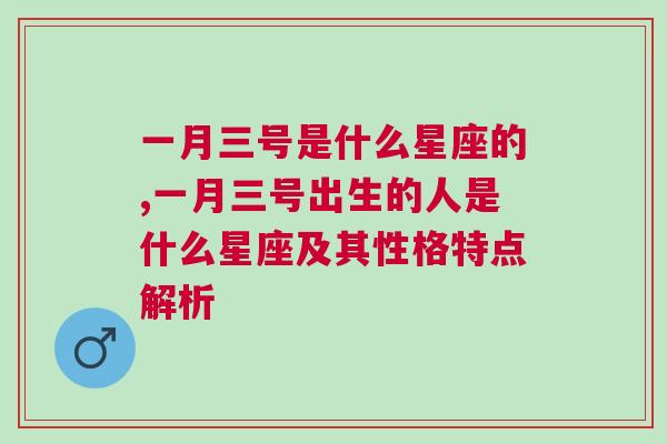 一月三号是什么星座的,一月三号出生的人是什么星座及其性格特点解析