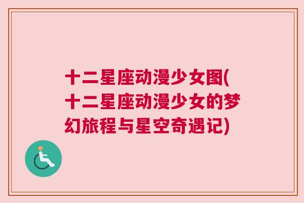 十二星座动漫少女图(十二星座动漫少女的梦幻旅程与星空奇遇记)