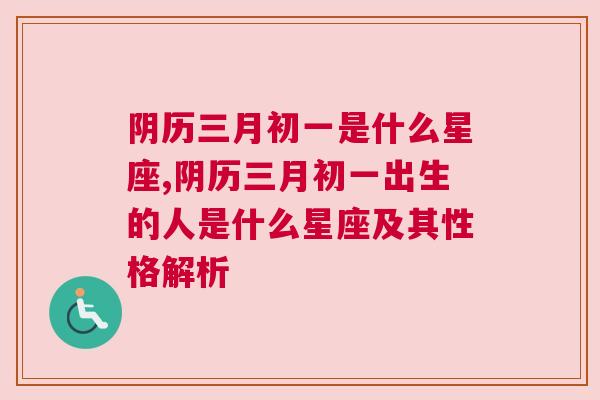 阴历三月初一是什么星座,阴历三月初一出生的人是什么星座及其性格解析
