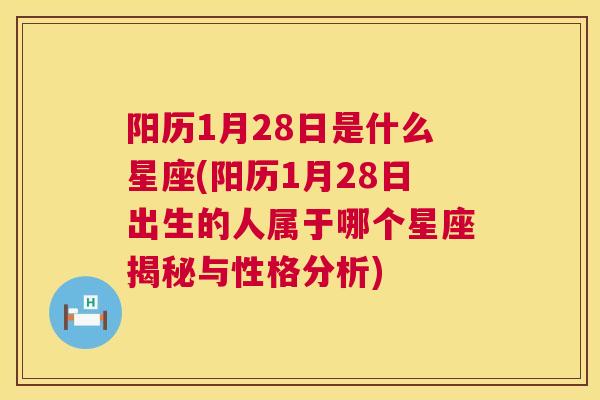 阳历1月28日是什么星座(阳历1月28日出生的人属于哪个星座揭秘与性格分析)