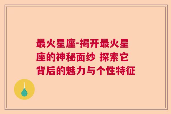 最火星座-揭开最火星座的神秘面纱 探索它背后的魅力与个性特征