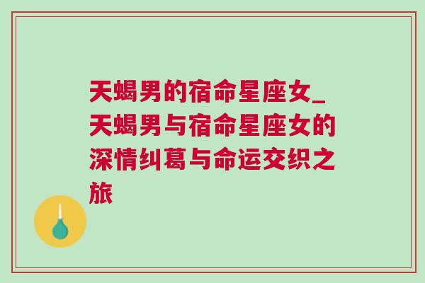 天蝎男的宿命星座女_天蝎男与宿命星座女的深情纠葛与命运交织之旅