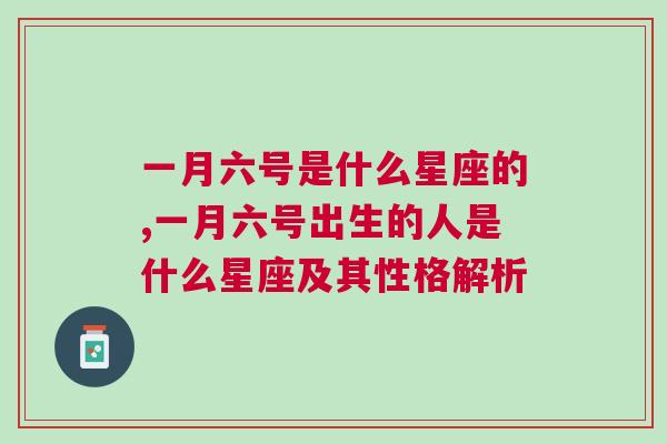 一月六号是什么星座的,一月六号出生的人是什么星座及其性格解析