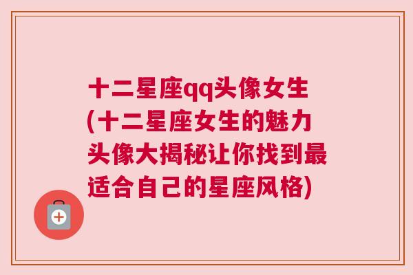 十二星座qq头像女生(十二星座女生的魅力头像大揭秘让你找到最适合自己的星座风格)