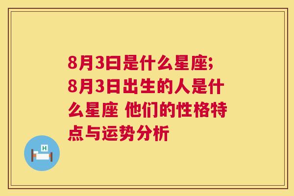 8月3曰是什么星座;8月3日出生的人是什么星座 他们的性格特点与运势分析