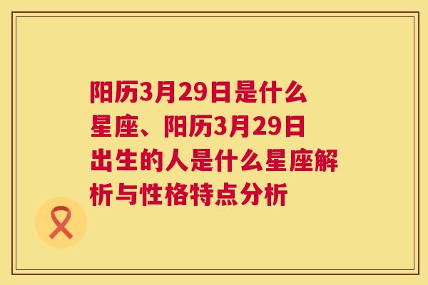 阳历3月29日是什么星座、阳历3月29日出生的人是什么星座解析与性格特点分析