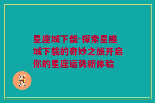 星座城下载-探索星座城下载的奇妙之旅开启你的星座运势新体验