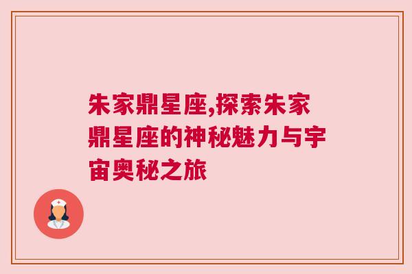 朱家鼎星座,探索朱家鼎星座的神秘魅力与宇宙奥秘之旅