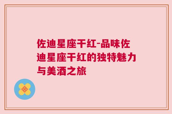 佐迪星座干红-品味佐迪星座干红的独特魅力与美酒之旅