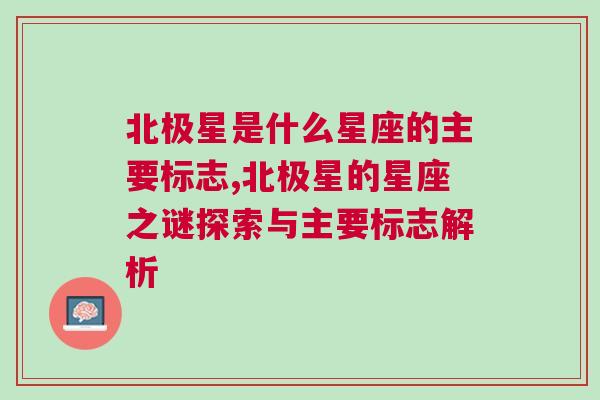 北极星是什么星座的主要标志,北极星的星座之谜探索与主要标志解析
