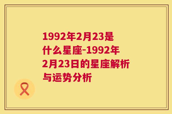 1992年2月23是什么星座-1992年2月23日的星座解析与运势分析