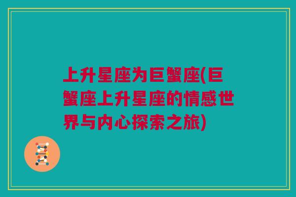 上升星座为巨蟹座(巨蟹座上升星座的情感世界与内心探索之旅)