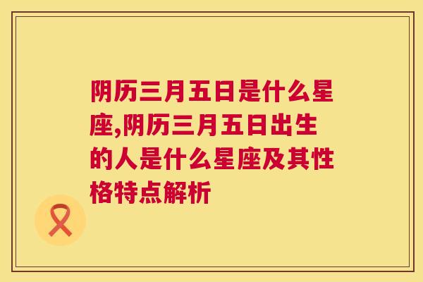 阴历三月五日是什么星座,阴历三月五日出生的人是什么星座及其性格特点解析
