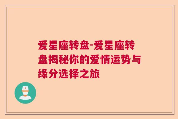爱星座转盘-爱星座转盘揭秘你的爱情运势与缘分选择之旅