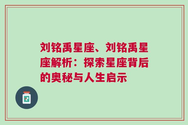 刘铭禹星座、刘铭禹星座解析：探索星座背后的奥秘与人生启示