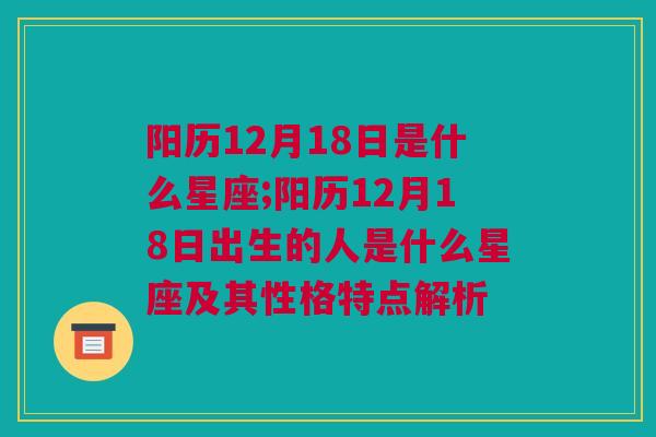 阳历12月18日是什么星座;阳历12月18日出生的人是什么星座及其性格特点解析