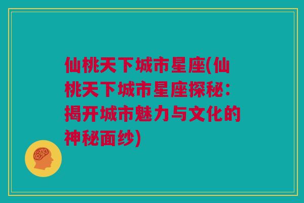 仙桃天下城市星座(仙桃天下城市星座探秘：揭开城市魅力与文化的神秘面纱)