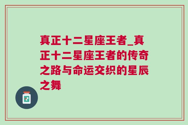 真正十二星座王者_真正十二星座王者的传奇之路与命运交织的星辰之舞