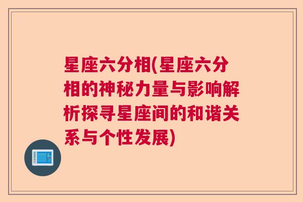 星座六分相(星座六分相的神秘力量与影响解析探寻星座间的和谐关系与个性发展)