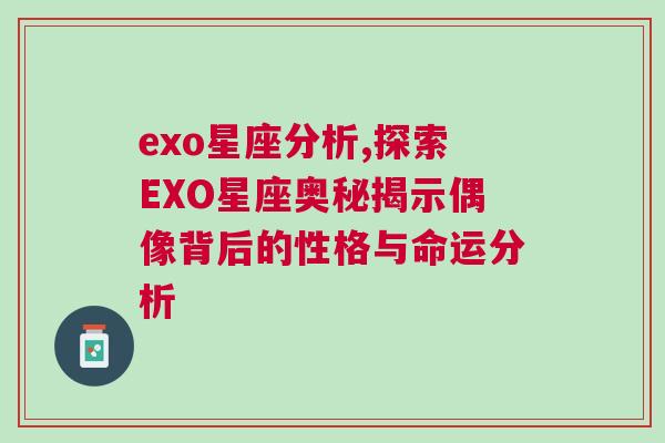 exo星座分析,探索EXO星座奥秘揭示偶像背后的性格与命运分析