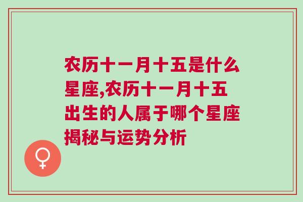 农历十一月十五是什么星座,农历十一月十五出生的人属于哪个星座揭秘与运势分析