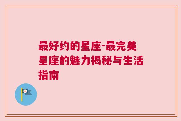 最好约的星座-最完美星座的魅力揭秘与生活指南