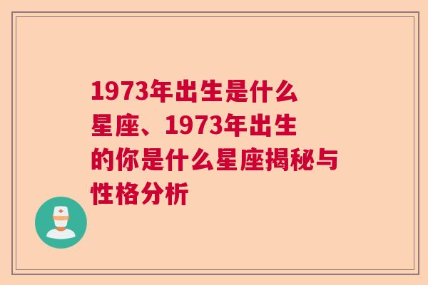 1973年出生是什么星座、1973年出生的你是什么星座揭秘与性格分析