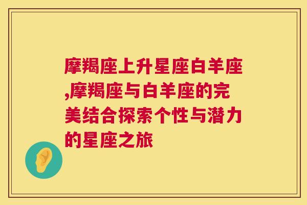 摩羯座上升星座白羊座,摩羯座与白羊座的完美结合探索个性与潜力的星座之旅