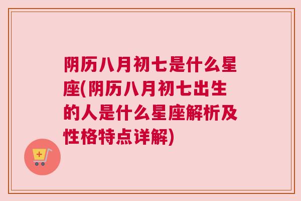 阴历八月初七是什么星座(阴历八月初七出生的人是什么星座解析及性格特点详解)