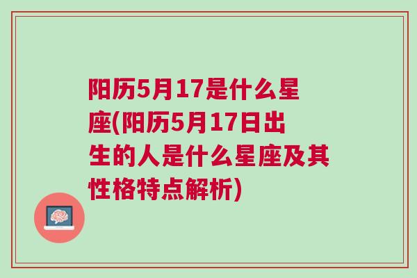 阳历5月17是什么星座(阳历5月17日出生的人是什么星座及其性格特点解析)