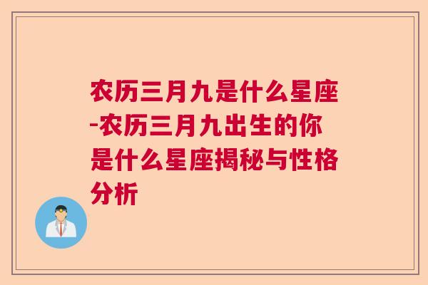农历三月九是什么星座-农历三月九出生的你是什么星座揭秘与性格分析