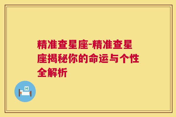 精准查星座-精准查星座揭秘你的命运与个性全解析