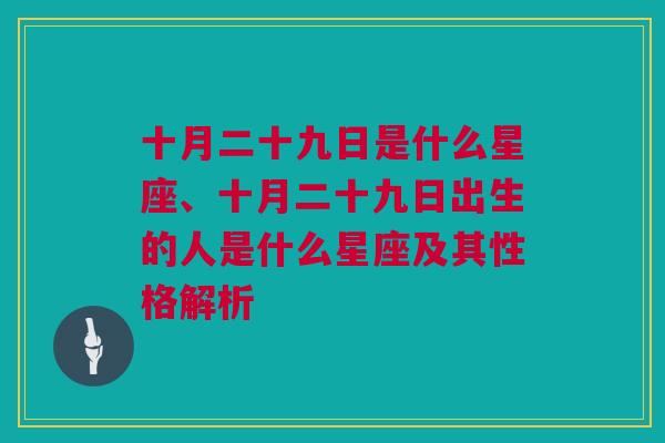 十月二十九日是什么星座、十月二十九日出生的人是什么星座及其性格解析