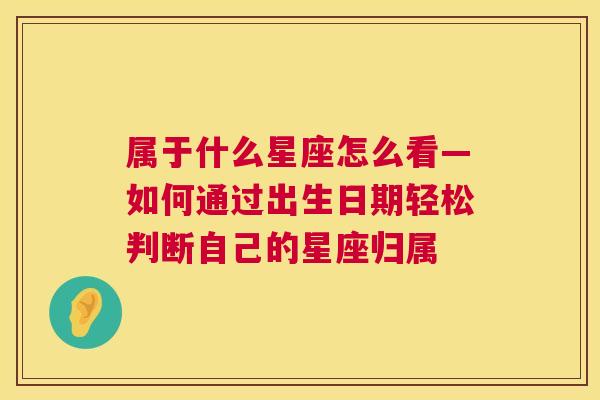属于什么星座怎么看—如何通过出生日期轻松判断自己的星座归属